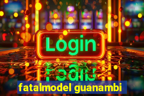 fatalmodel guanambi